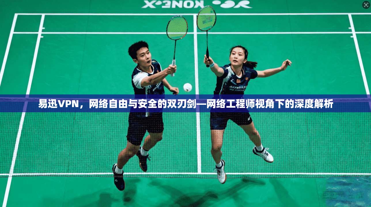 易迅VPN，网络自由与安全的双刃剑—网络工程师视角下的深度解析