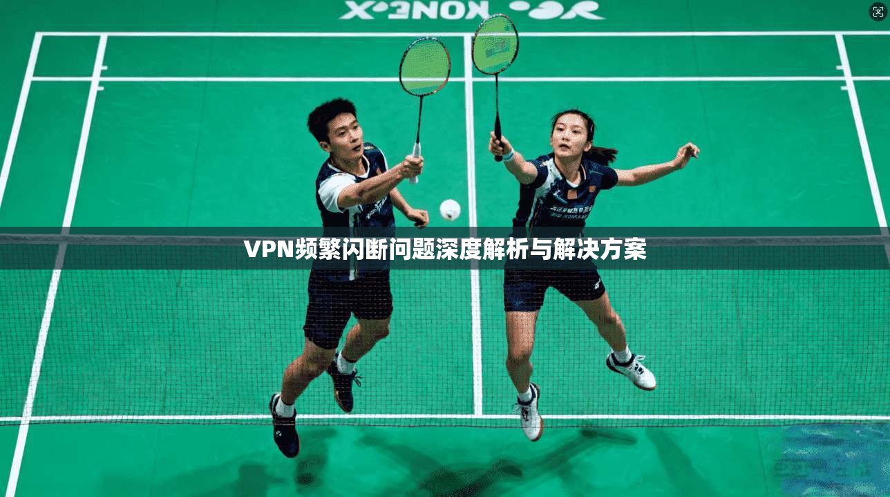 VPN频繁闪断问题深度解析与解决方案