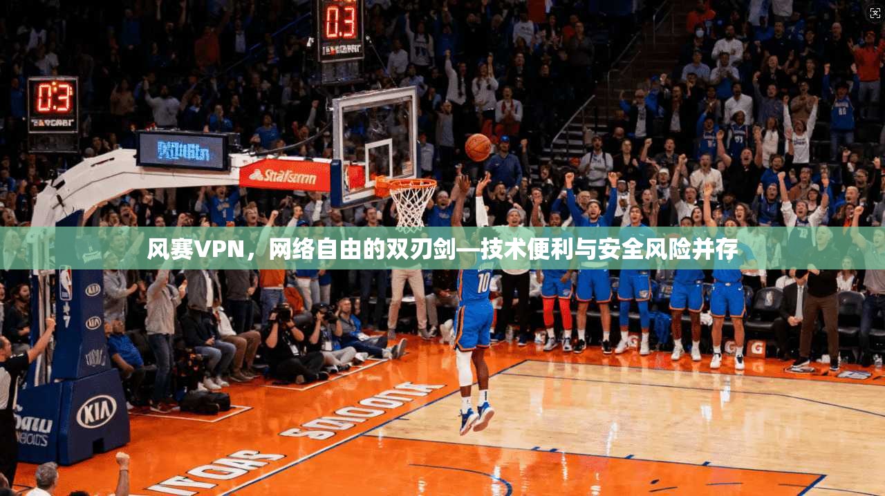 风赛VPN，网络自由的双刃剑—技术便利与安全风险并存