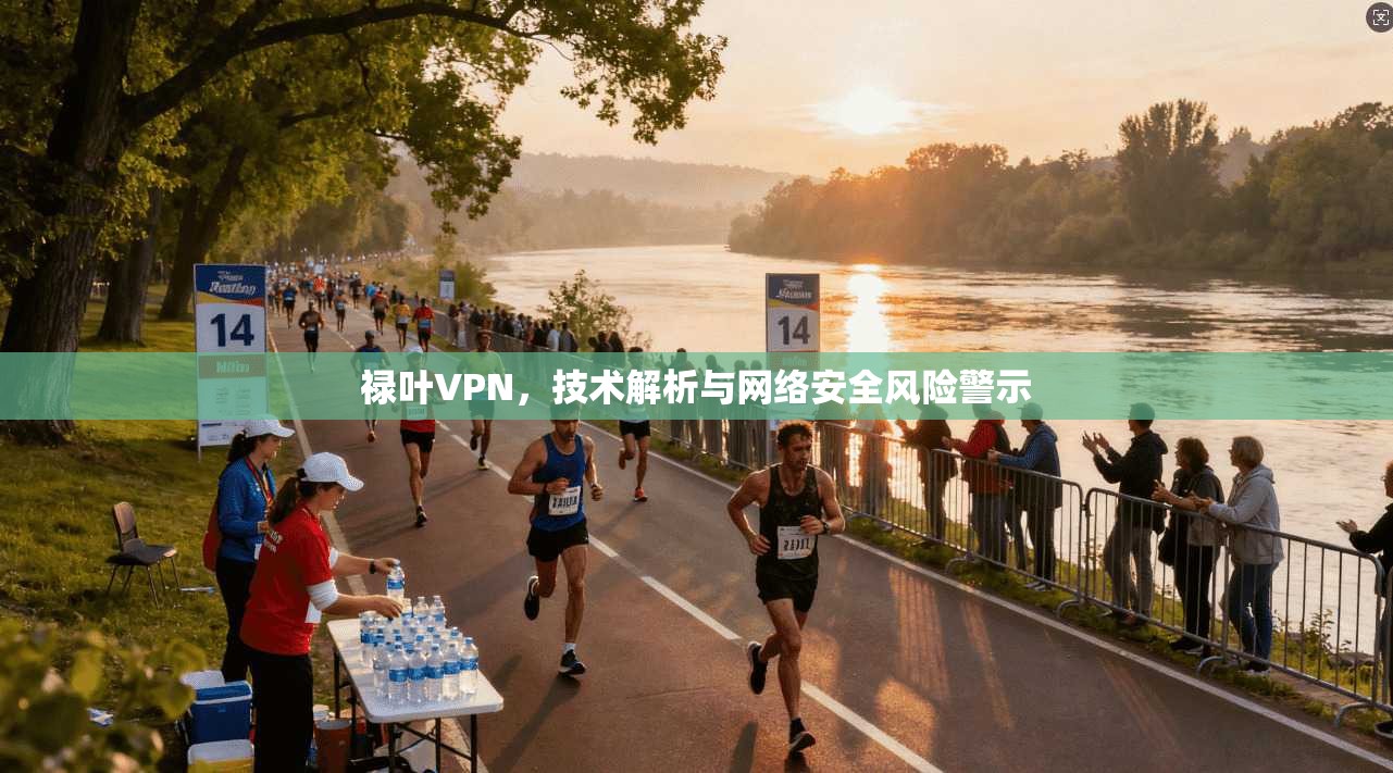 禄叶VPN，技术解析与网络安全风险警示