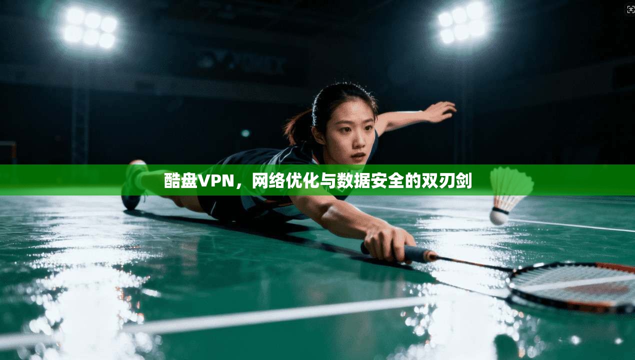 酷盘VPN，网络优化与数据安全的双刃剑