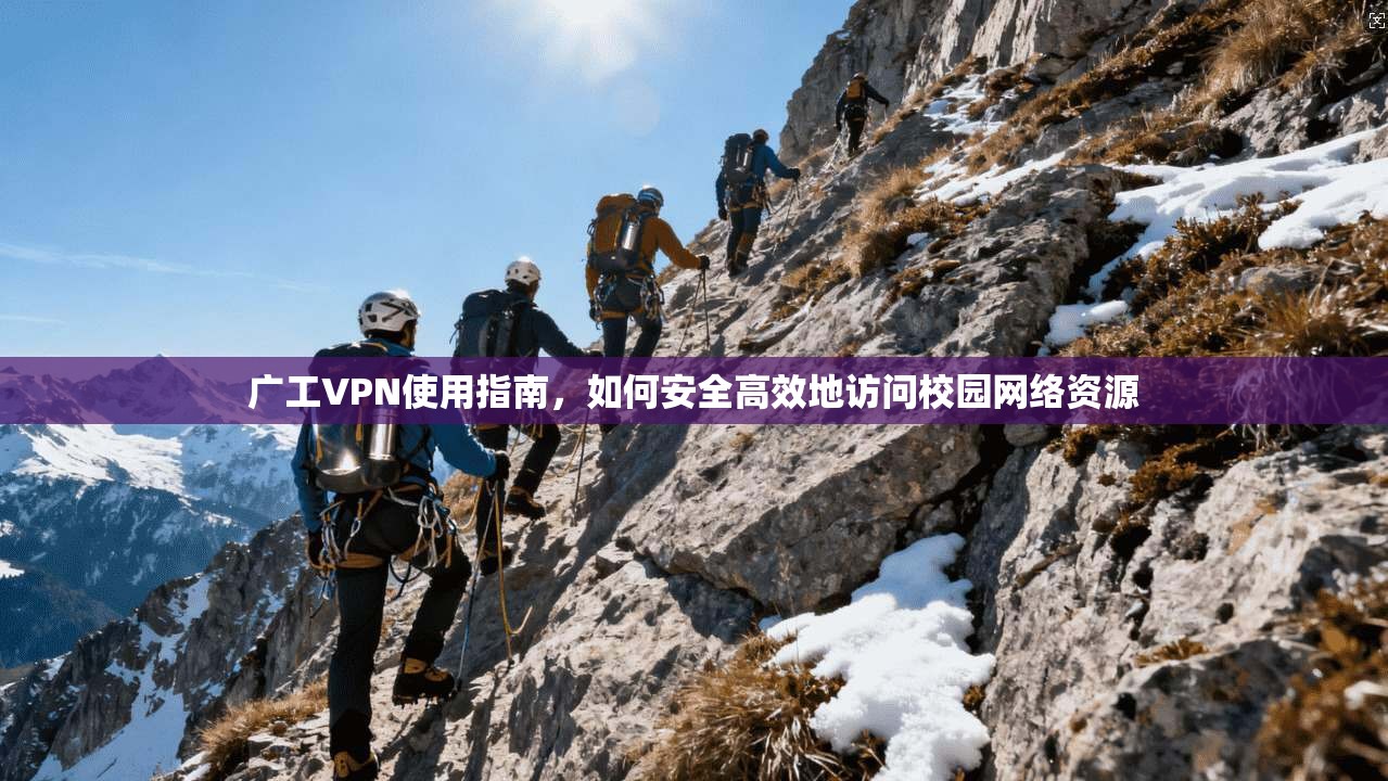 广工VPN使用指南，如何安全高效地访问校园网络资源