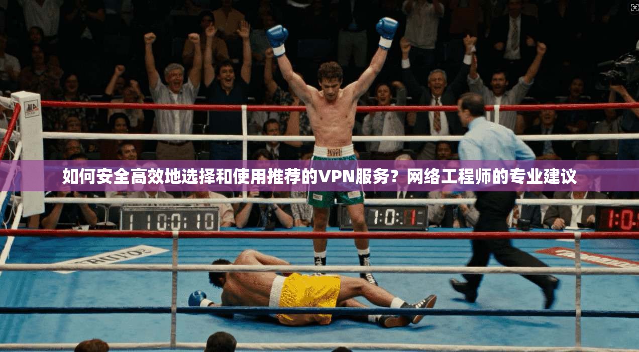 如何安全高效地选择和使用推荐的VPN服务？网络工程师的专业建议