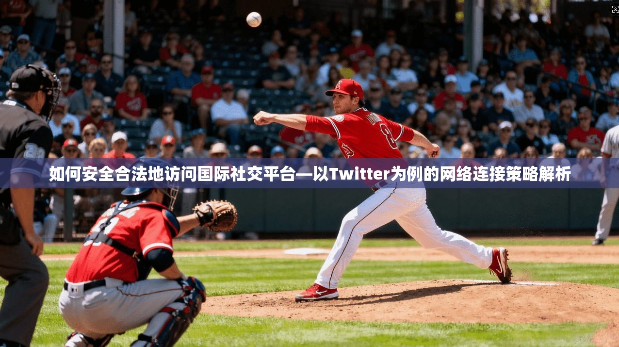 如何安全合法地访问国际社交平台—以Twitter为例的网络连接策略解析