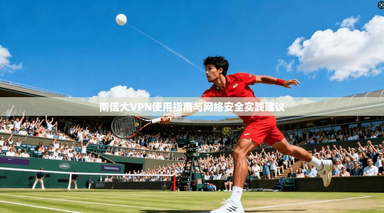 南信大VPN使用指南与网络安全实践建议