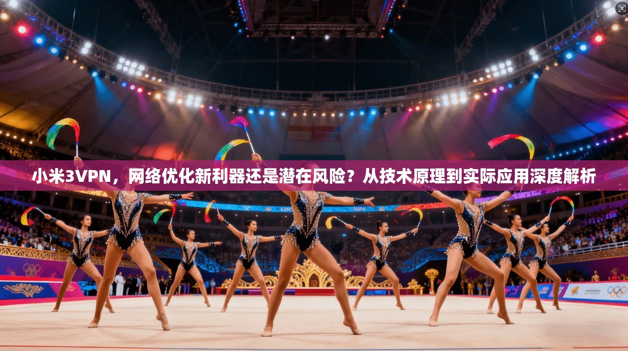 小米3VPN，网络优化新利器还是潜在风险？从技术原理到实际应用深度解析