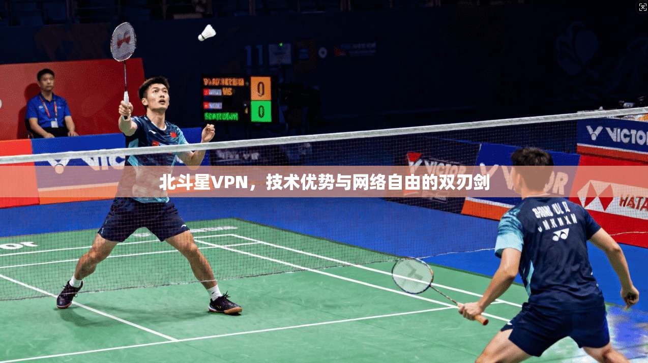 北斗星VPN，技术优势与网络自由的双刃剑