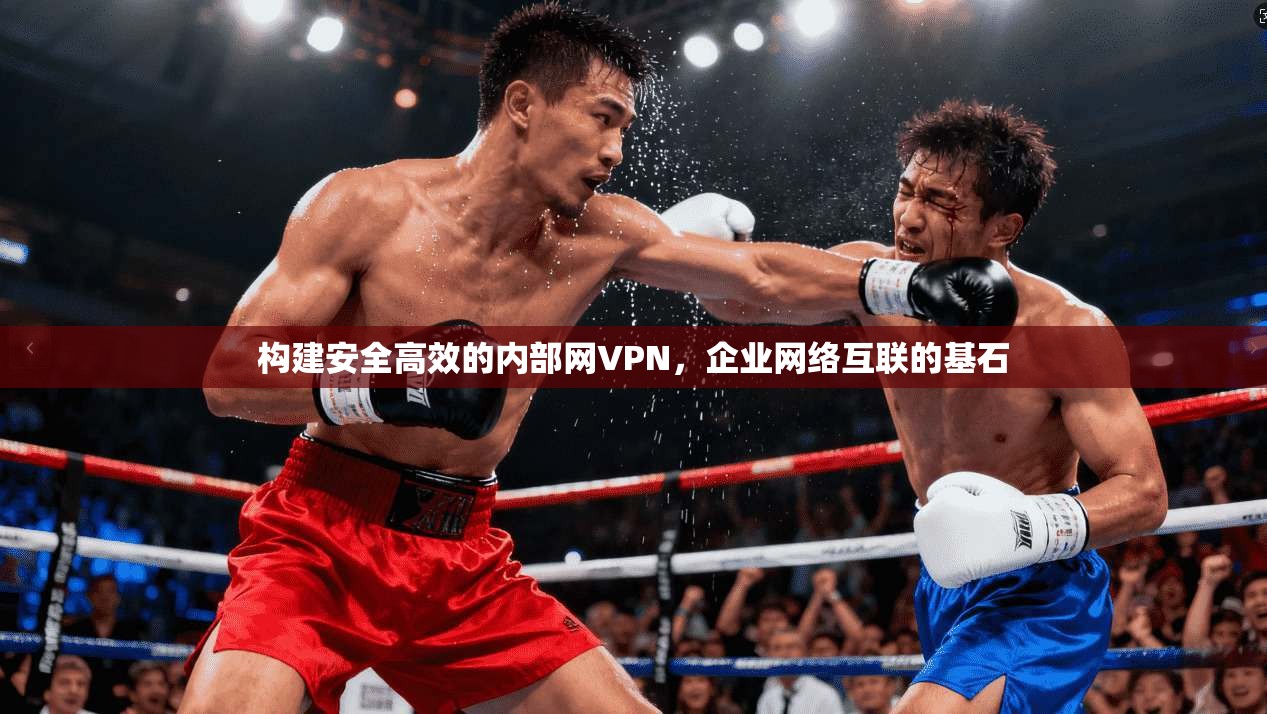 构建安全高效的内部网VPN,企业网络互联的基石