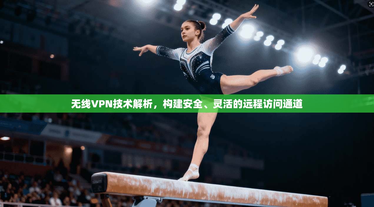 无线VPN技术解析,构建安全、灵活的远程访问通道