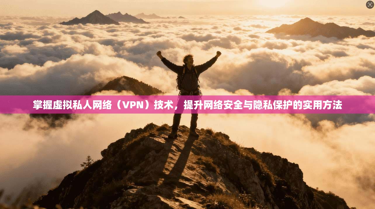 掌握虚拟私人网络（VPN）技术，提升网络安全与隐私保护的实用方法