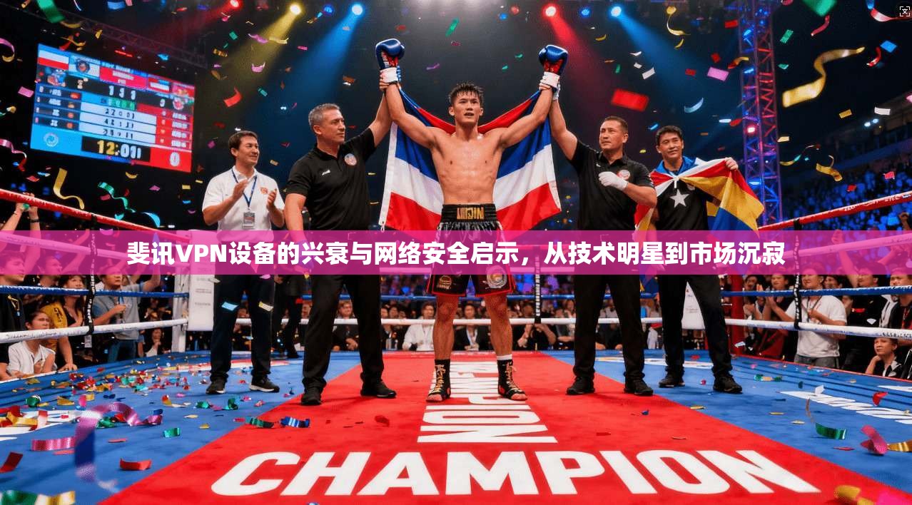 斐讯VPN设备的兴衰与网络安全启示，从技术明星到市场沉寂