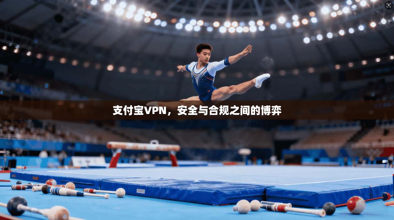 支付宝VPN,安全与合规之间的博弈