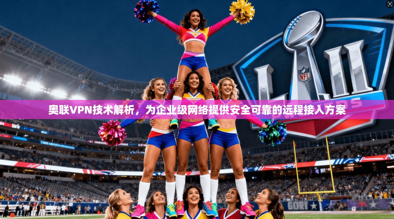 奥联VPN技术解析，为企业级网络提供安全可靠的远程接入方案