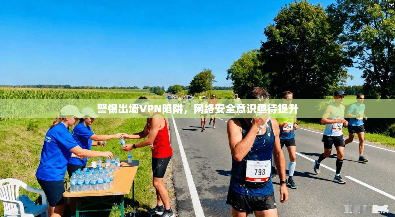 警惕出墙VPN陷阱，网络安全意识亟待提升