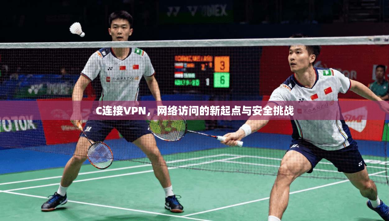 C连接VPN,网络访问的新起点与安全挑战 C连接VPN,网络访问的新起点与安全挑战