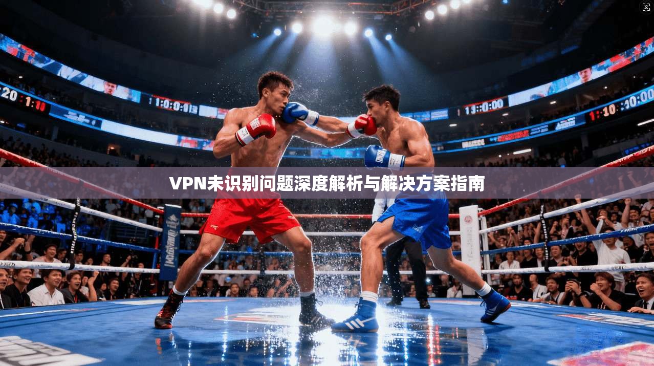 VPN未识别问题深度解析与解决方案指南