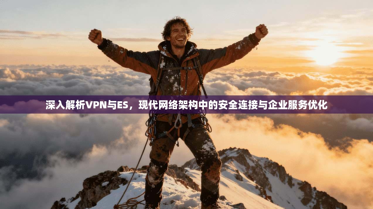 深入解析VPN与ES,现代网络架构中的安全连接与企业服务优化
