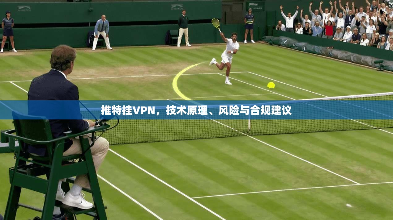推特挂VPN,技术原理、风险与合规建议 推特挂VPN,技术原理、风险与合规建议