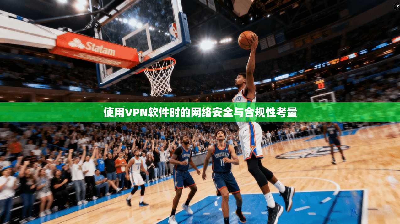 使用VPN软件时的网络安全与合规性考量 使用VPN软件时的网络安全与合规性考量