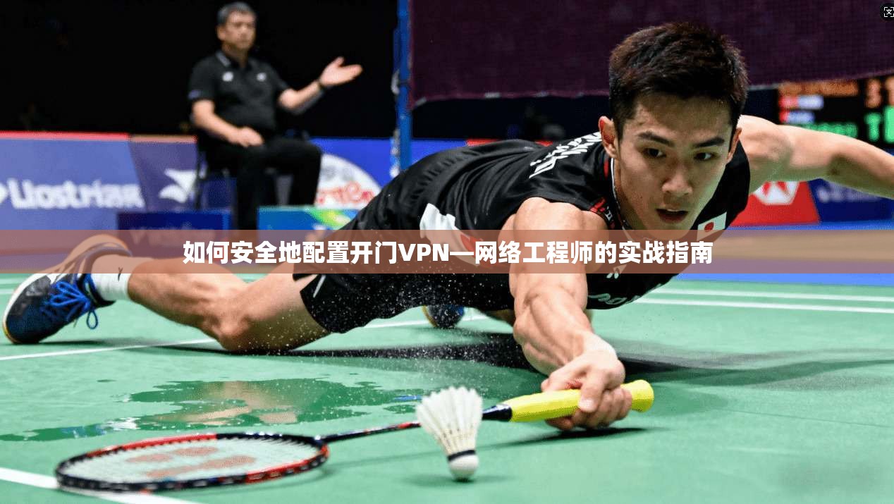 如何安全地配置开门VPN—网络工程师的实战指南