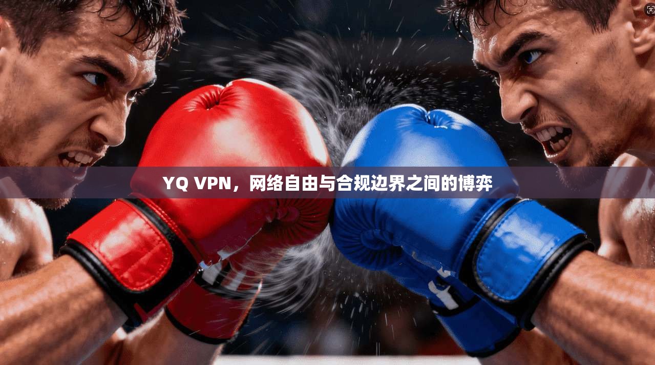 YQ VPN，网络自由与合规边界之间的博弈