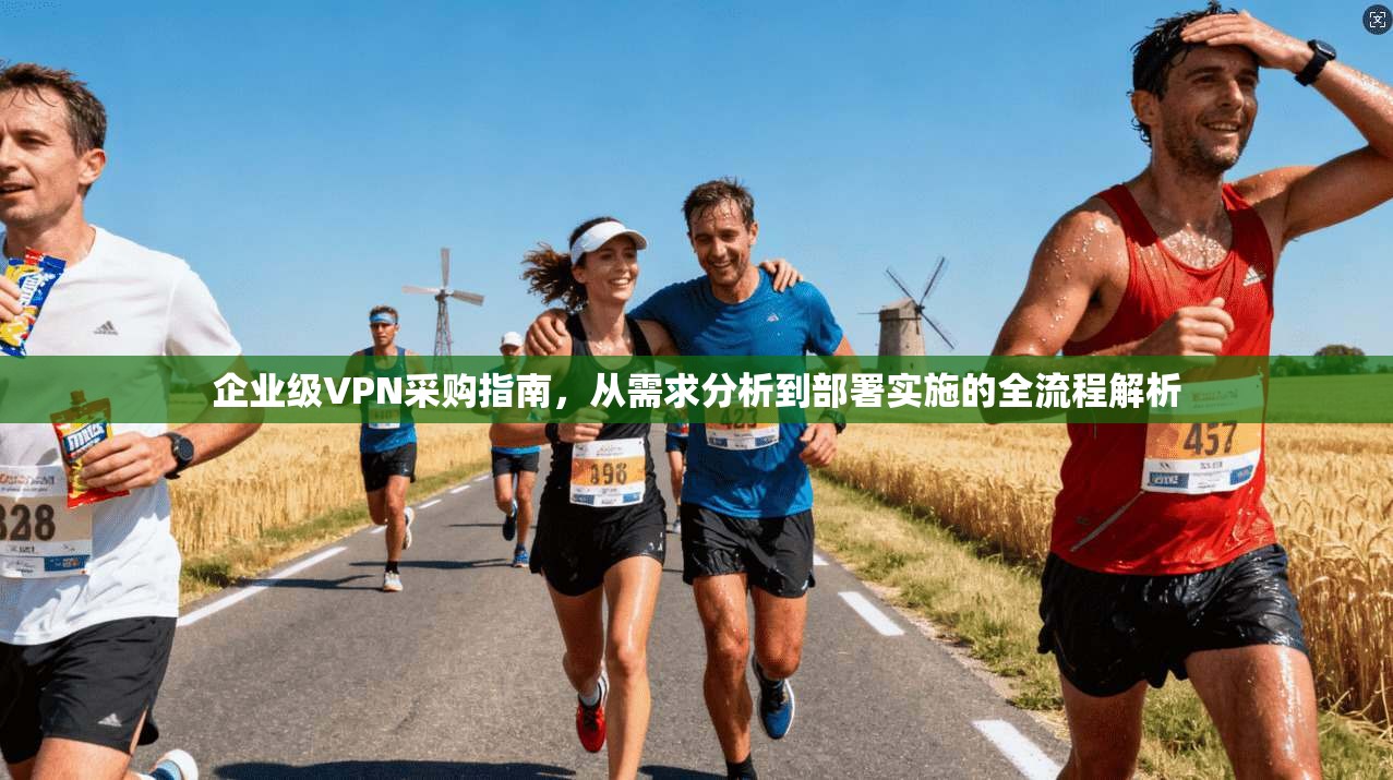 企业级VPN采购指南，从需求分析到部署实施的全流程解析