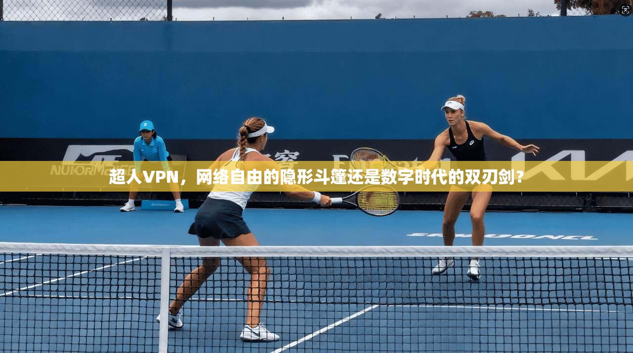 超人VPN，网络自由的隐形斗篷还是数字时代的双刃剑？