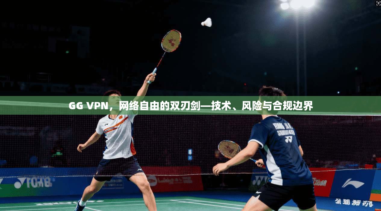 GG VPN，网络自由的双刃剑—技术、风险与合规边界