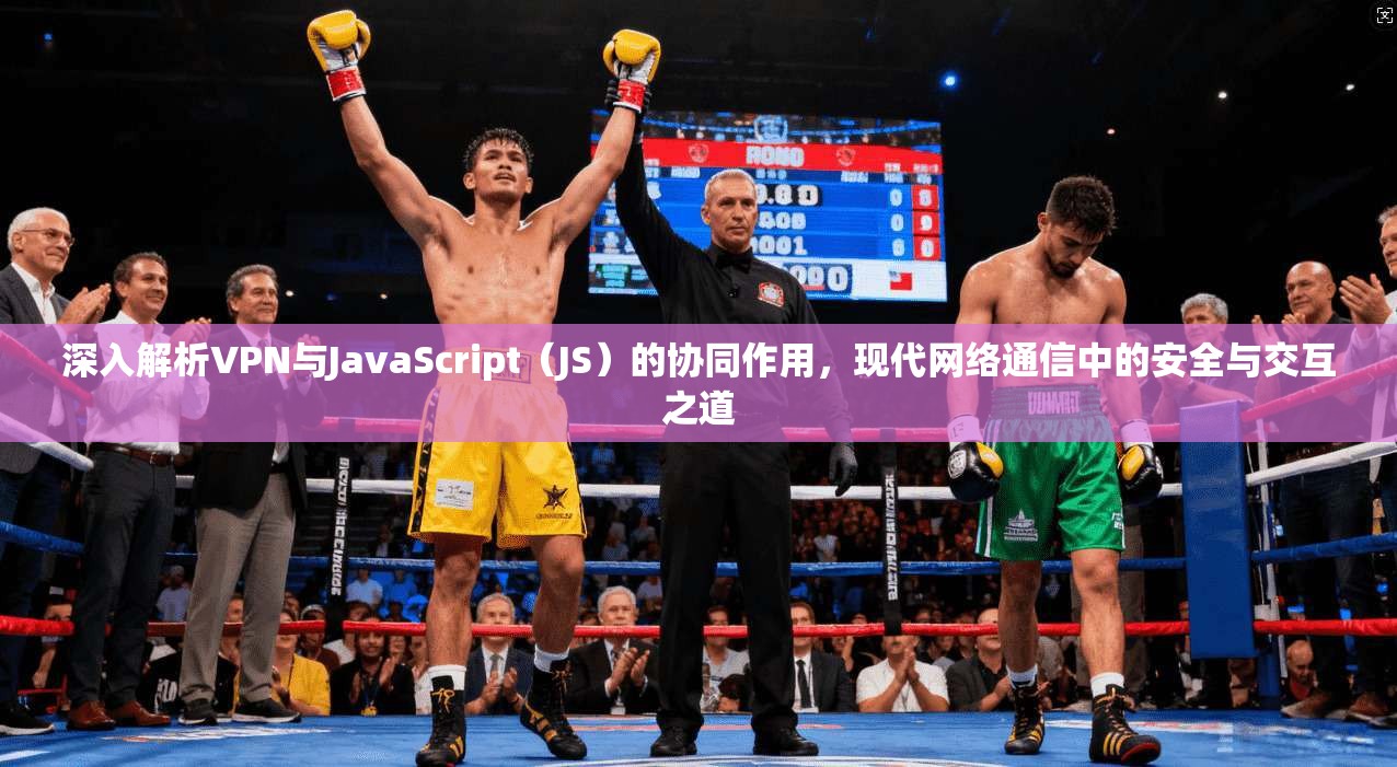 深入解析VPN与JavaScript(JS)的协同作用,现代网络通信中的安全与交互之道