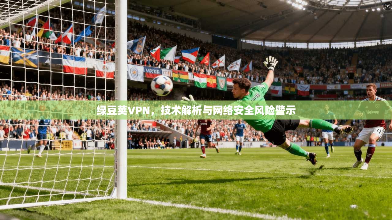 绿豆荚VPN，技术解析与网络安全风险警示