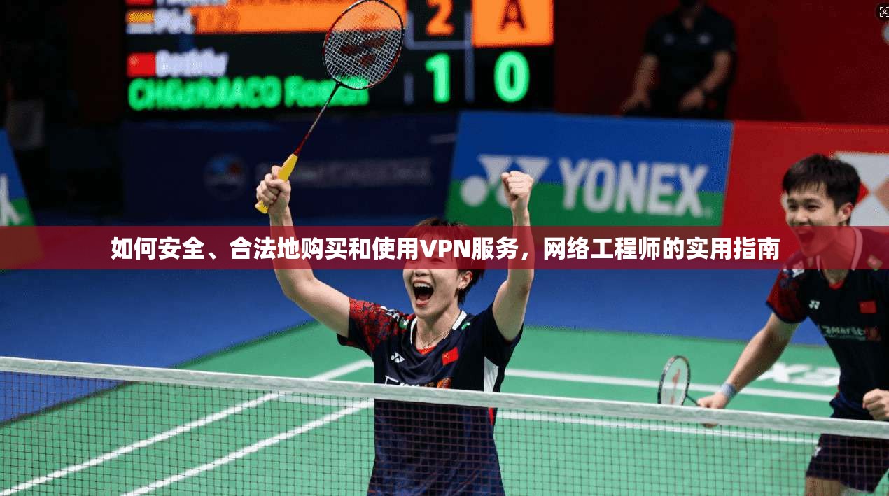 如何安全、合法地购买和使用VPN服务，网络工程师的实用指南