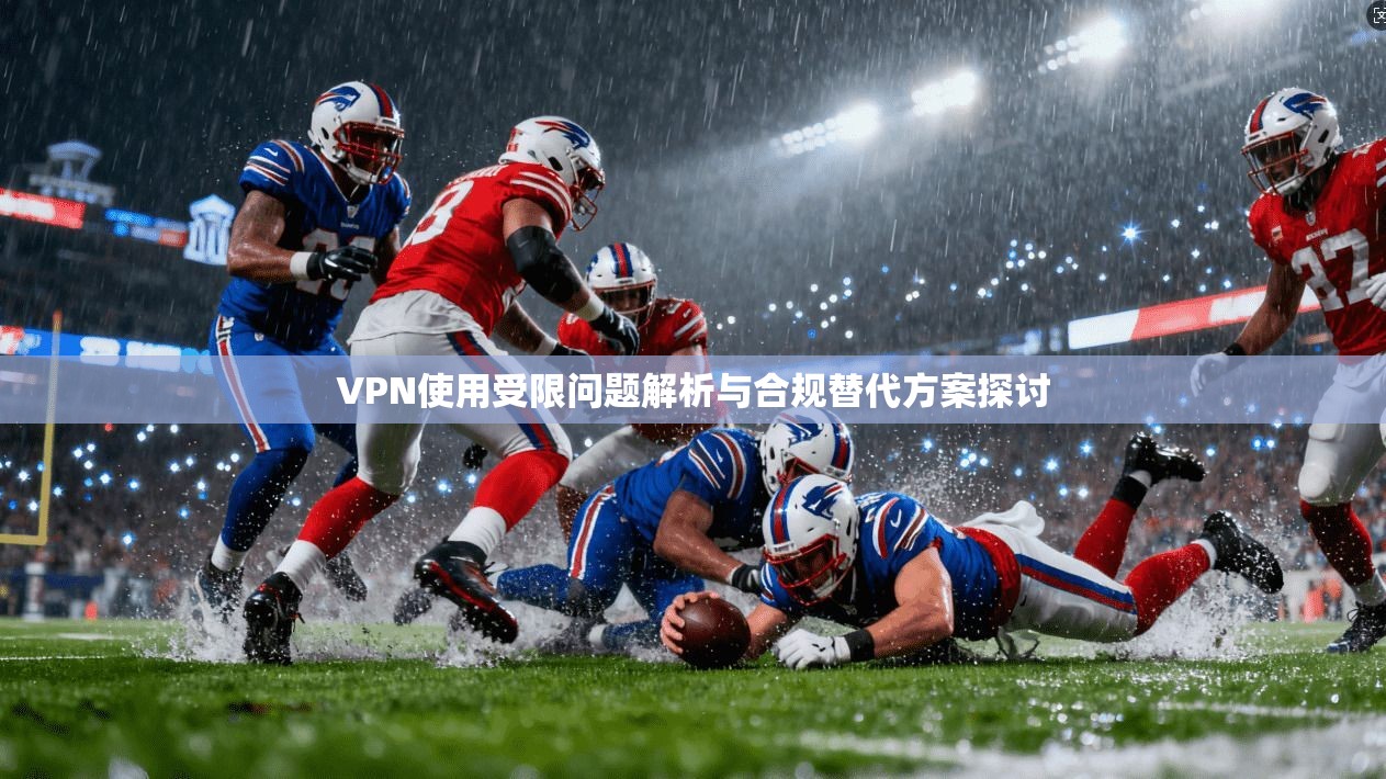VPN使用受限问题解析与合规替代方案探讨