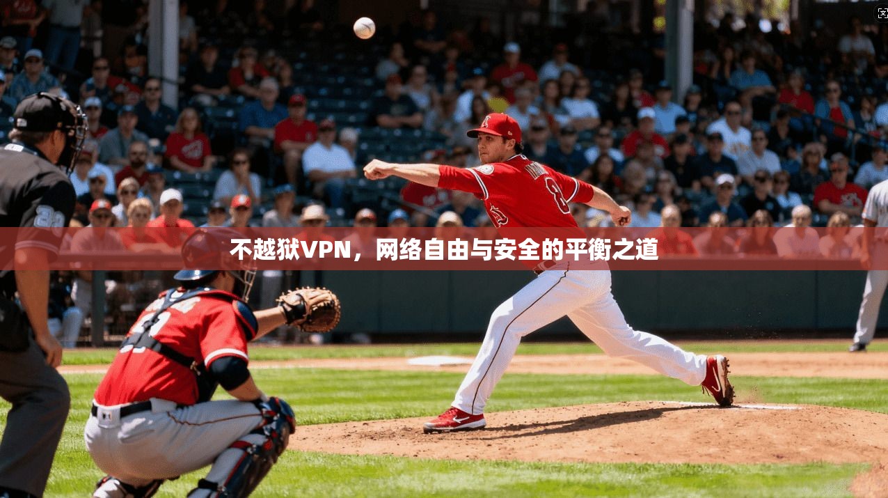 不越狱VPN，网络自由与安全的平衡之道