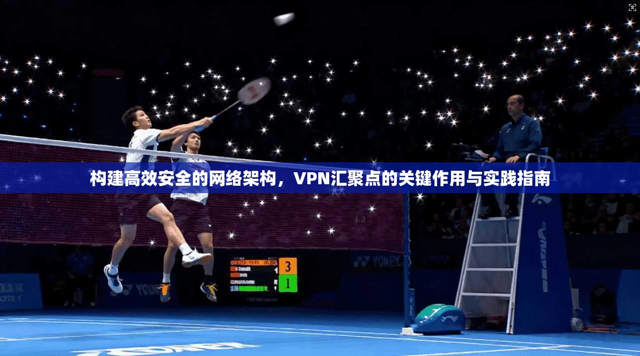 构建高效安全的网络架构，VPN汇聚点的关键作用与实践指南