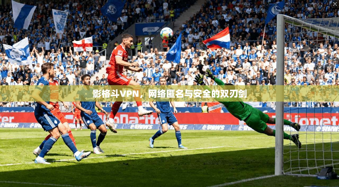 影格斗VPN,网络匿名与安全的双刃剑