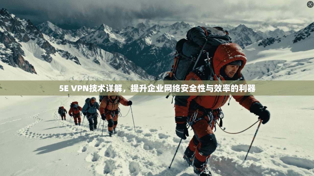 5E VPN技术详解，提升企业网络安全性与效率的利器