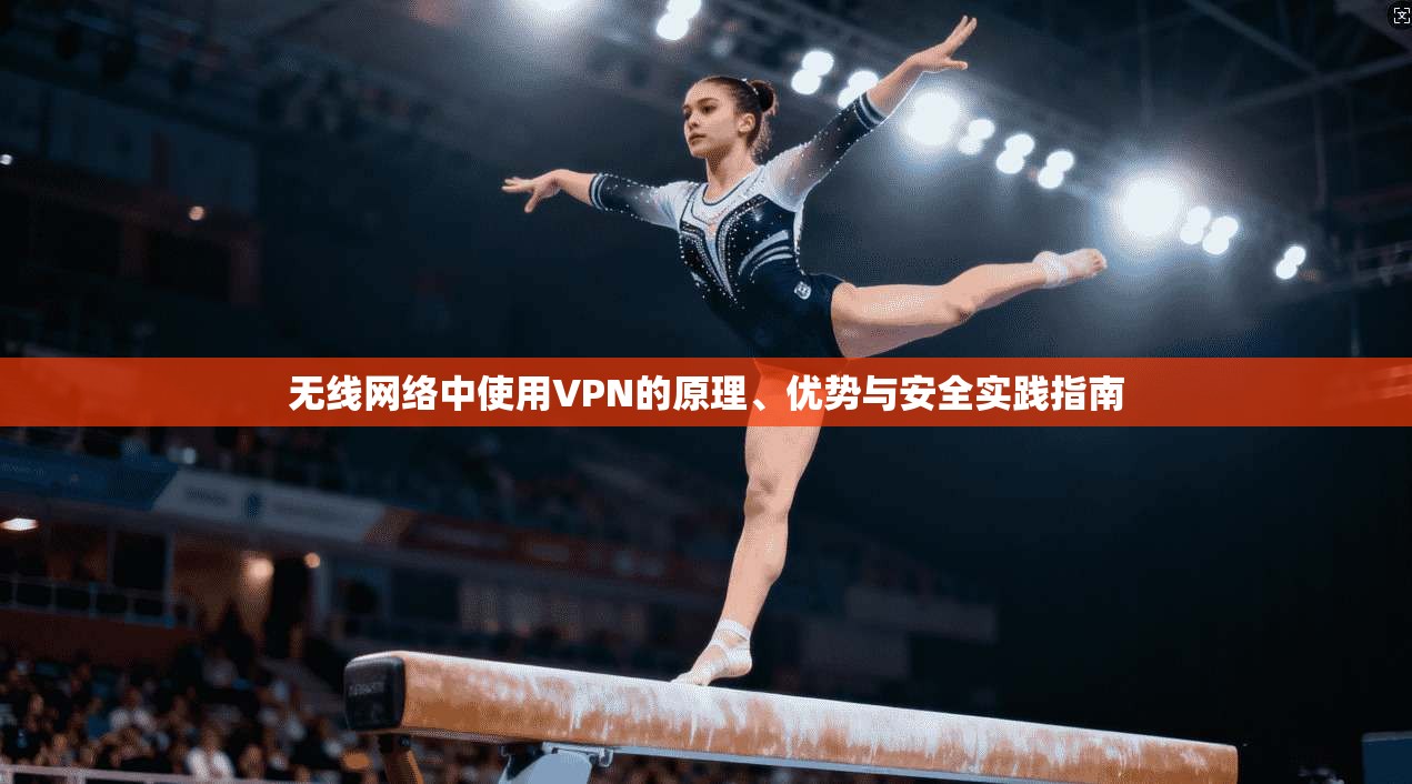 无线网络中使用VPN的原理、优势与安全实践指南