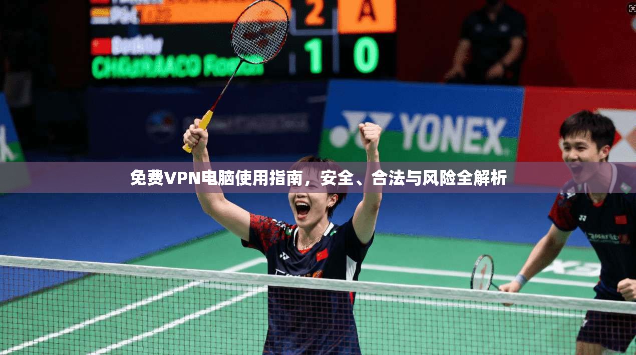 免费VPN电脑使用指南，安全、合法与风险全解析