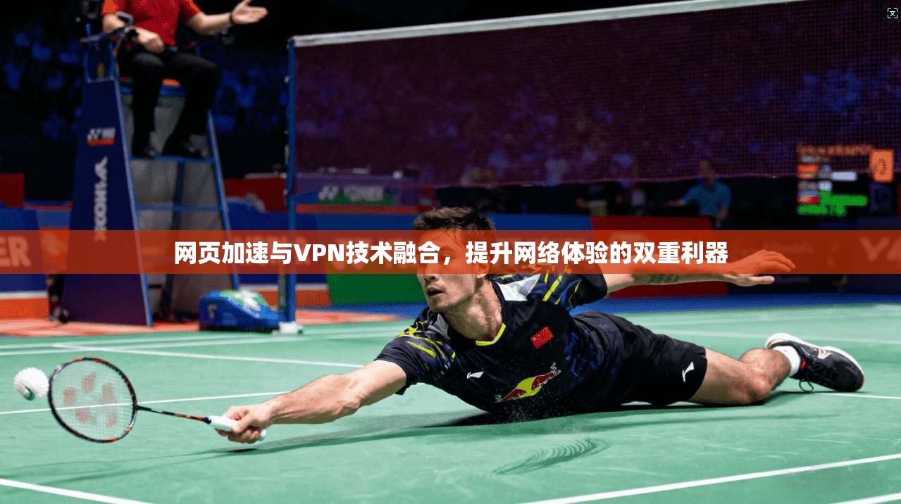 网页加速与VPN技术融合,提升网络体验的双重利器