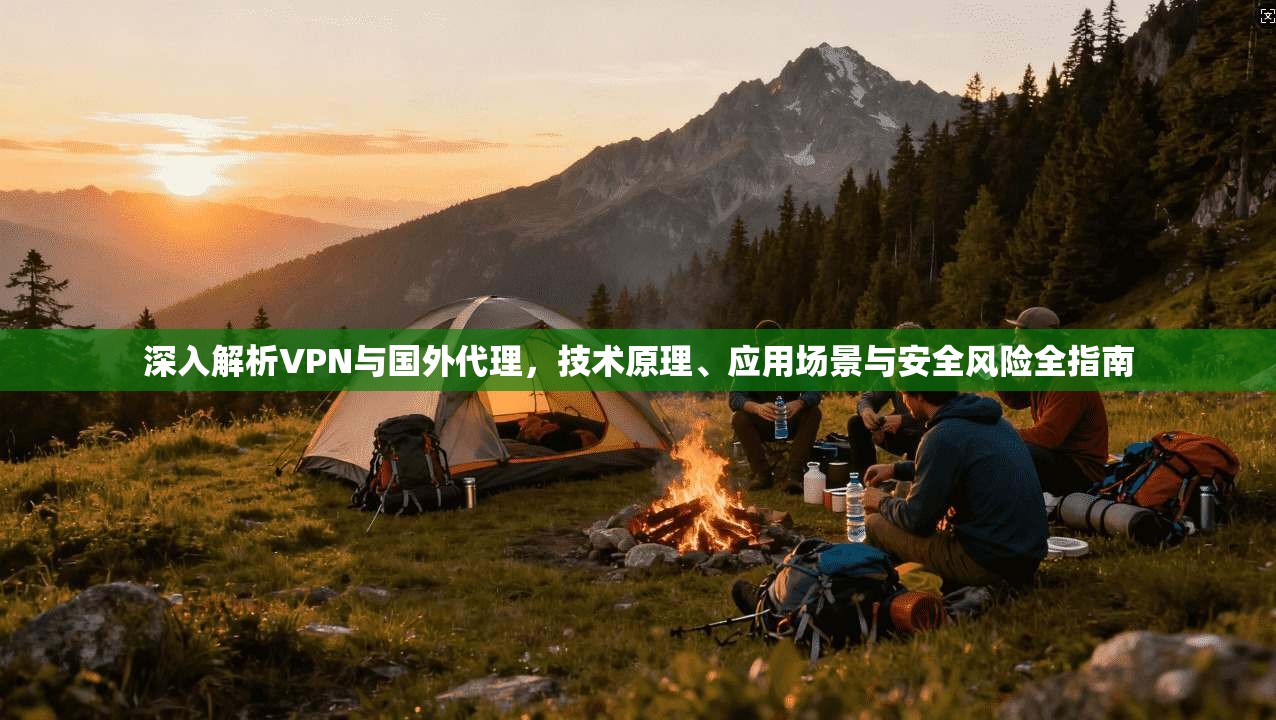 深入解析VPN与国外代理,技术原理、应用场景与安全风险全指南