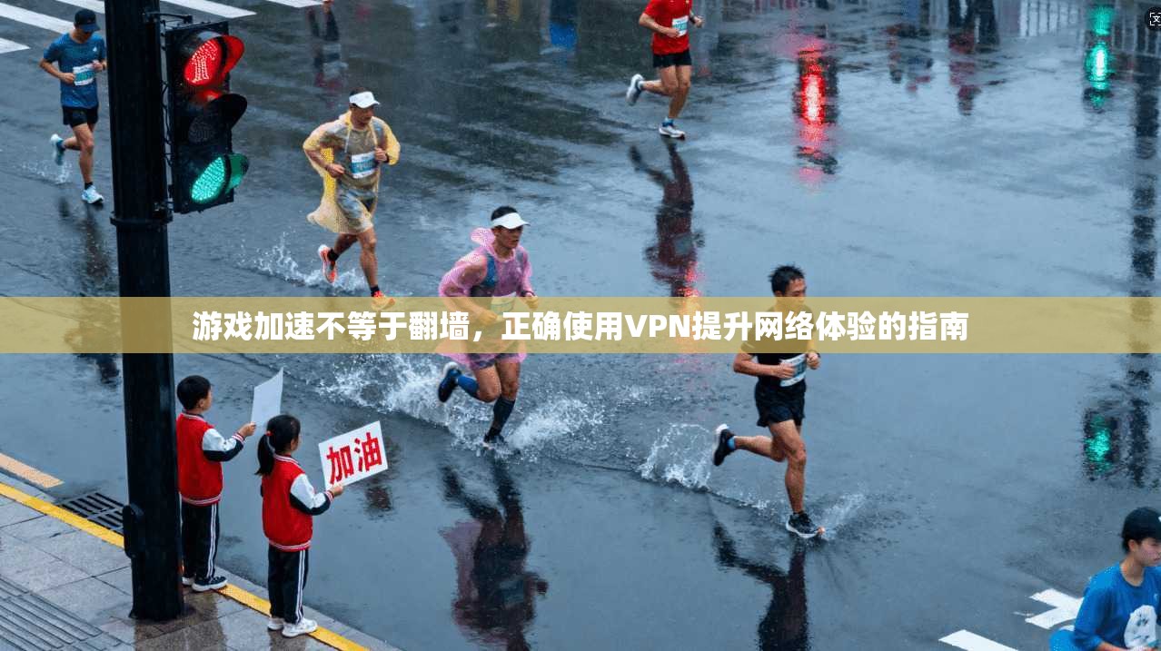 游戏加速不等于翻墙,正确使用VPN提升网络体验的指南