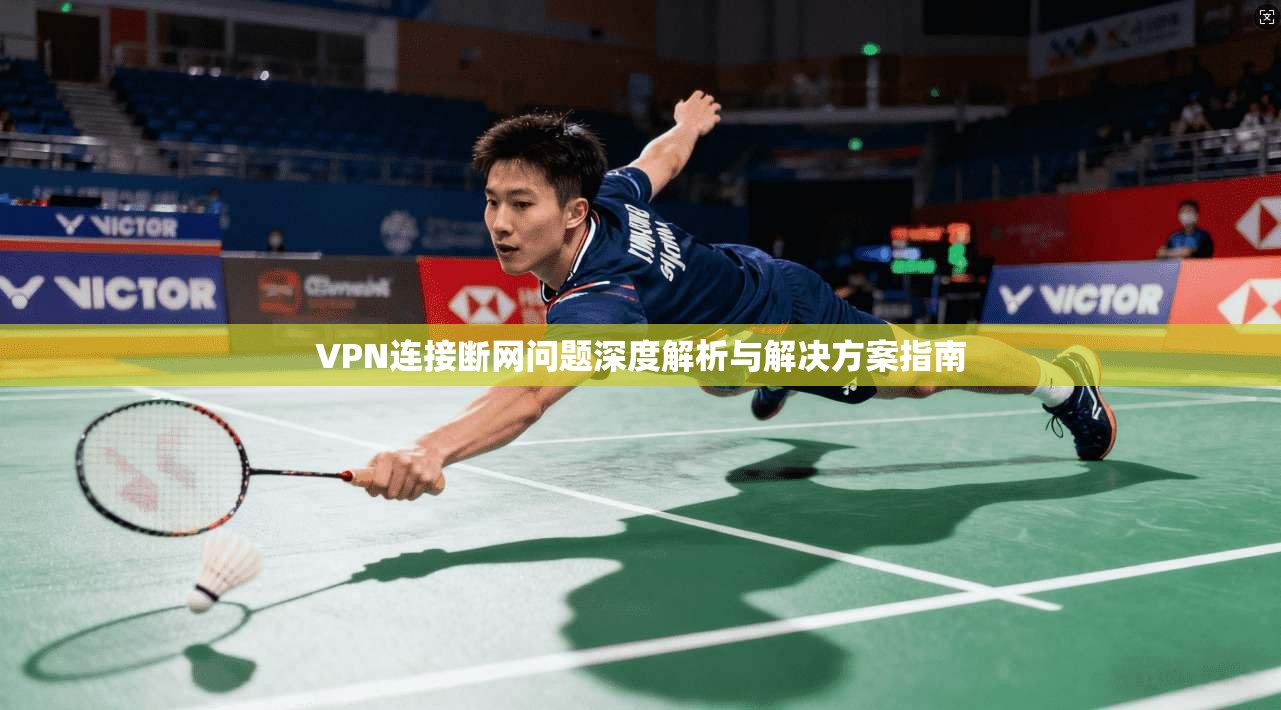 VPN连接断网问题深度解析与解决方案指南
