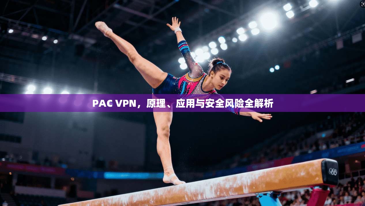 PAC VPN,原理、应用与安全风险全解析