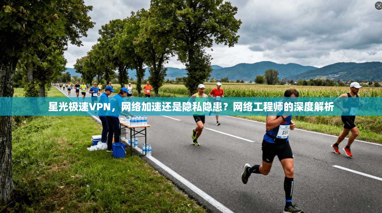 星光极速VPN,网络加速还是隐私隐患?网络工程师的深度解析