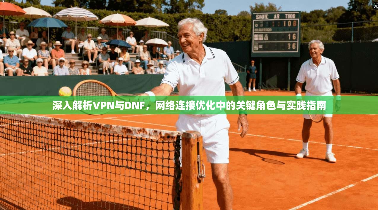 深入解析VPN与DNF，网络连接优化中的关键角色与实践指南