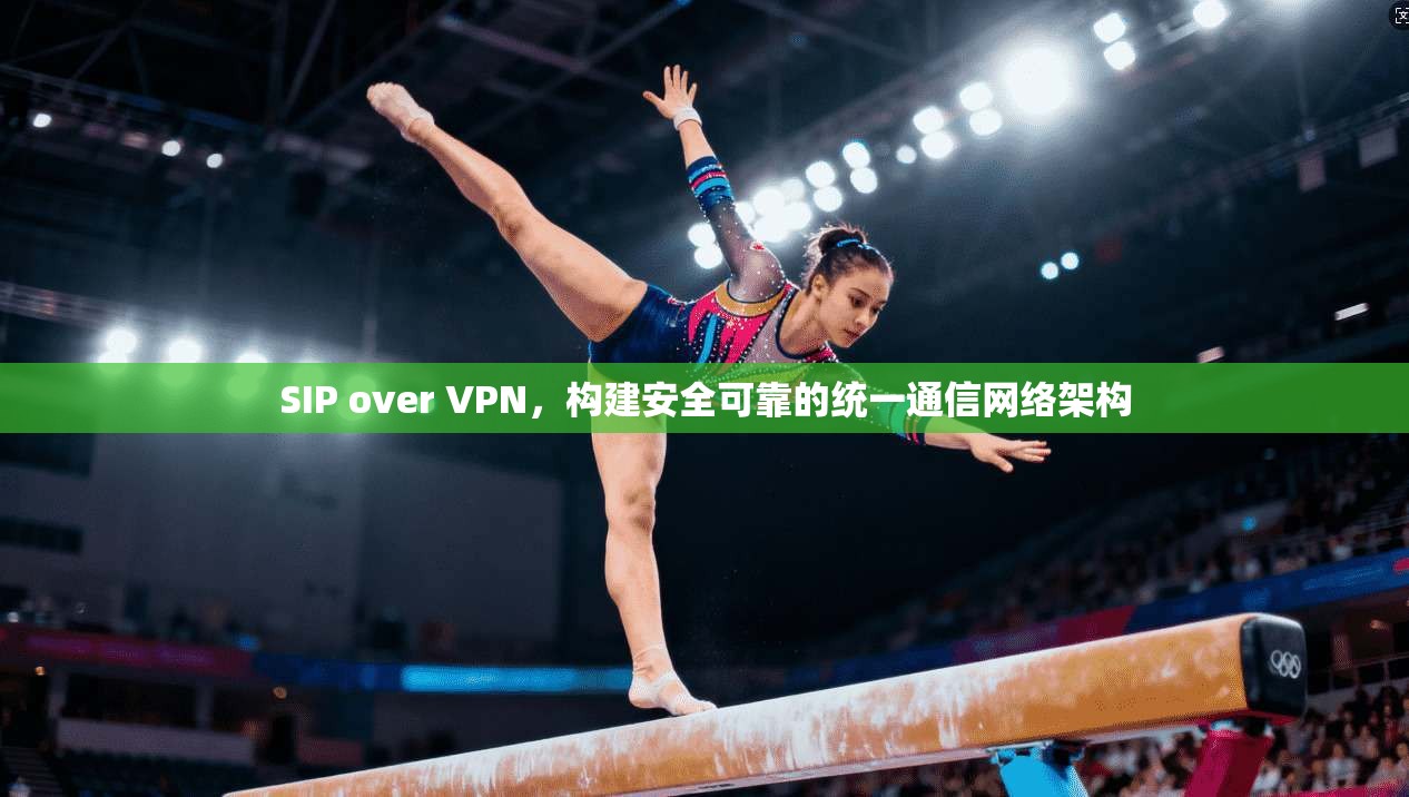 SIP over VPN,构建安全可靠的统一通信网络架构 SIP over VPN,构建安全可靠的统一通信网络架构