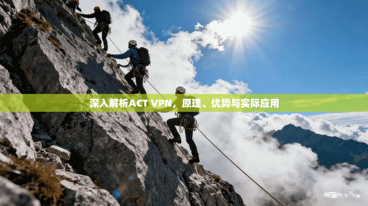 深入解析ACT VPN，原理、优势与实际应用