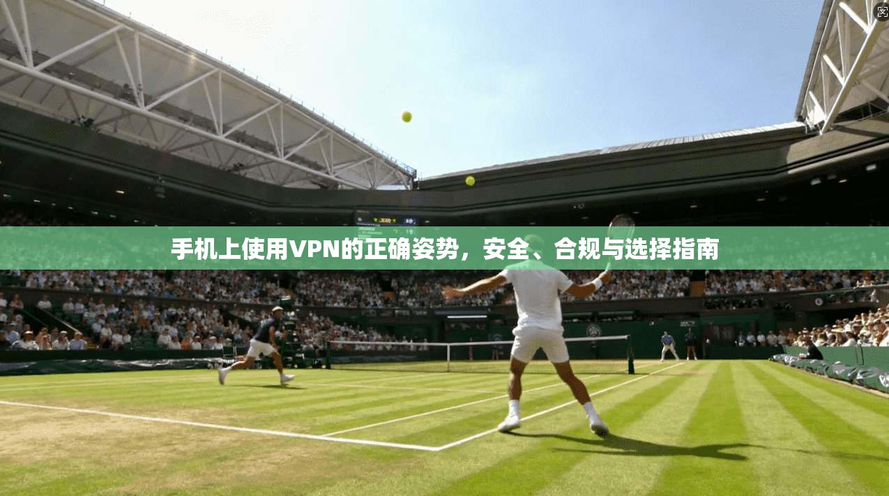 手机上使用VPN的正确姿势，安全、合规与选择指南
