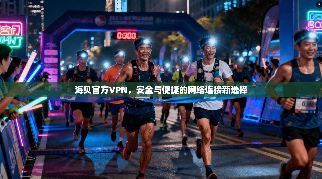 海贝官方VPN，安全与便捷的网络连接新选择