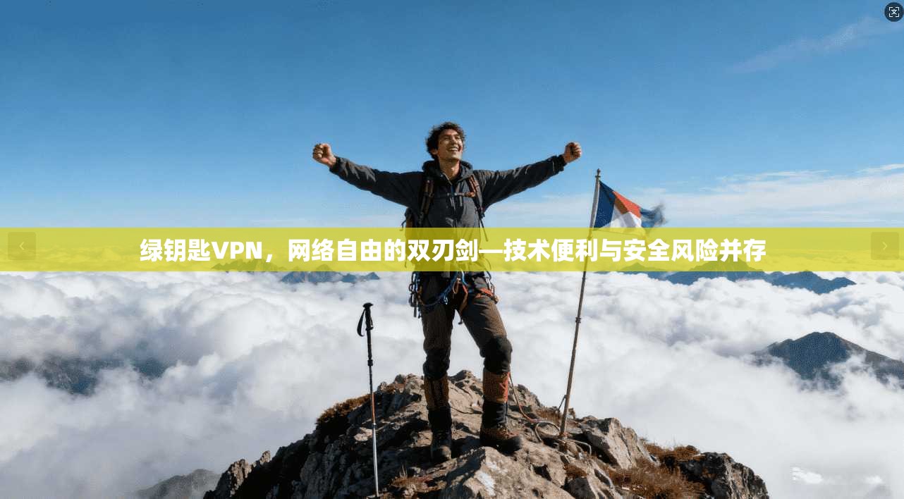 绿钥匙VPN,网络自由的双刃剑—技术便利与安全风险并存 绿钥匙VPN,网络自由的双刃剑—技术便利与安全风险并存